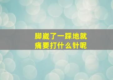 脚崴了一踩地就痛要打什么针呢