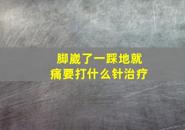 脚崴了一踩地就痛要打什么针治疗