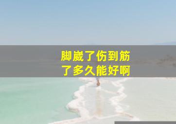 脚崴了伤到筋了多久能好啊