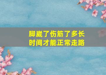 脚崴了伤筋了多长时间才能正常走路