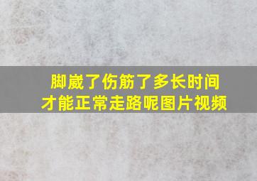 脚崴了伤筋了多长时间才能正常走路呢图片视频