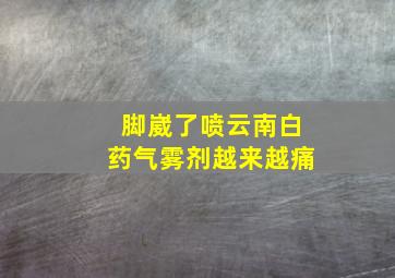 脚崴了喷云南白药气雾剂越来越痛