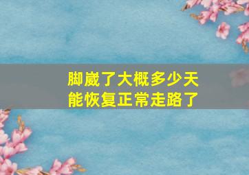 脚崴了大概多少天能恢复正常走路了