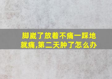 脚崴了放着不痛一踩地就痛,第二天肿了怎么办