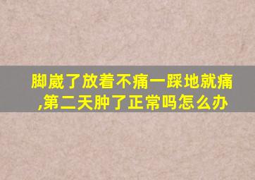 脚崴了放着不痛一踩地就痛,第二天肿了正常吗怎么办