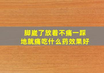 脚崴了放着不痛一踩地就痛吃什么药效果好