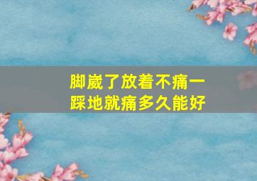 脚崴了放着不痛一踩地就痛多久能好