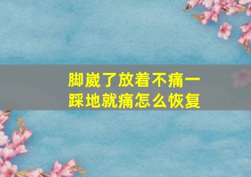 脚崴了放着不痛一踩地就痛怎么恢复