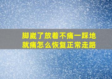 脚崴了放着不痛一踩地就痛怎么恢复正常走路