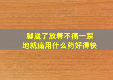 脚崴了放着不痛一踩地就痛用什么药好得快