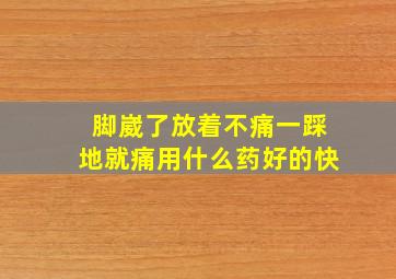 脚崴了放着不痛一踩地就痛用什么药好的快