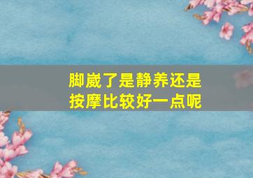 脚崴了是静养还是按摩比较好一点呢