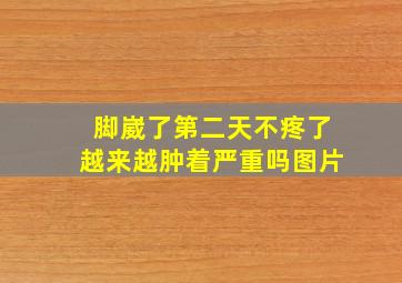 脚崴了第二天不疼了越来越肿着严重吗图片