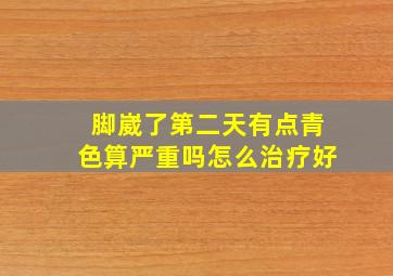 脚崴了第二天有点青色算严重吗怎么治疗好