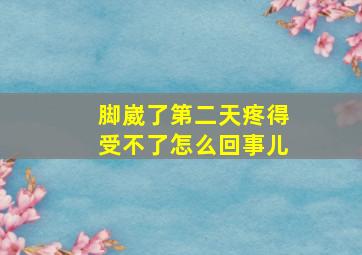 脚崴了第二天疼得受不了怎么回事儿