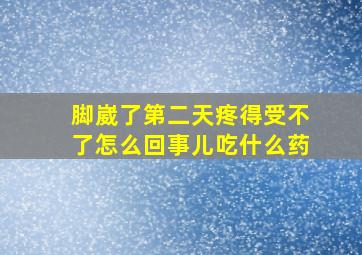 脚崴了第二天疼得受不了怎么回事儿吃什么药