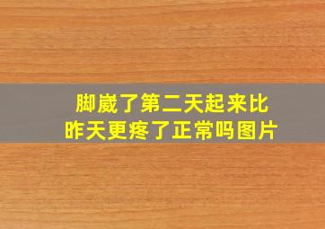 脚崴了第二天起来比昨天更疼了正常吗图片