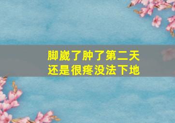 脚崴了肿了第二天还是很疼没法下地