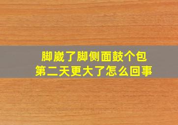 脚崴了脚侧面鼓个包第二天更大了怎么回事