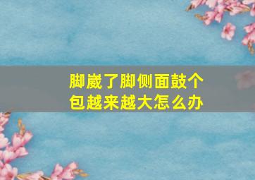 脚崴了脚侧面鼓个包越来越大怎么办