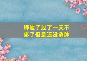 脚崴了过了一天不疼了但是还没消肿