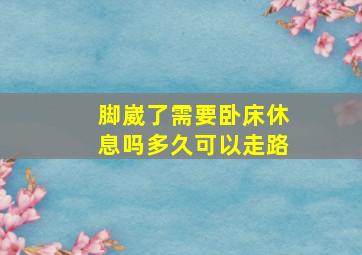 脚崴了需要卧床休息吗多久可以走路