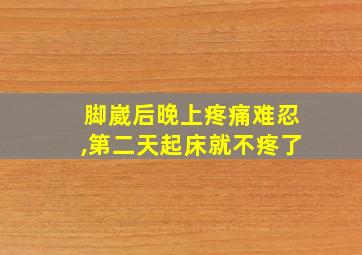 脚崴后晚上疼痛难忍,第二天起床就不疼了