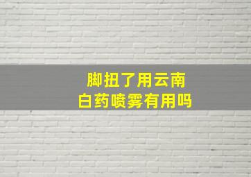 脚扭了用云南白药喷雾有用吗