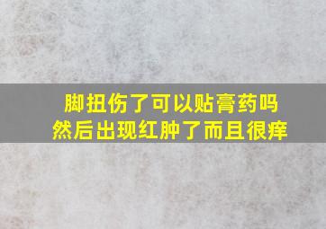 脚扭伤了可以贴膏药吗然后出现红肿了而且很痒