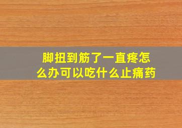 脚扭到筋了一直疼怎么办可以吃什么止痛药