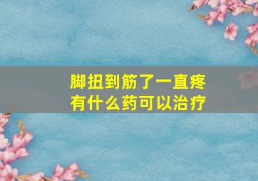 脚扭到筋了一直疼有什么药可以治疗