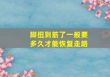 脚扭到筋了一般要多久才能恢复走路