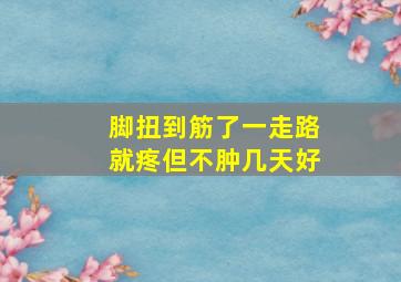 脚扭到筋了一走路就疼但不肿几天好