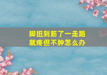 脚扭到筋了一走路就疼但不肿怎么办