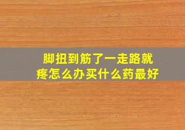 脚扭到筋了一走路就疼怎么办买什么药最好