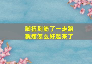 脚扭到筋了一走路就疼怎么好起来了