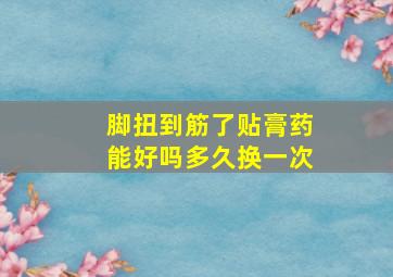 脚扭到筋了贴膏药能好吗多久换一次