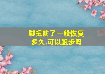 脚扭筋了一般恢复多久,可以跑步吗