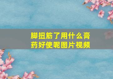 脚扭筋了用什么膏药好使呢图片视频