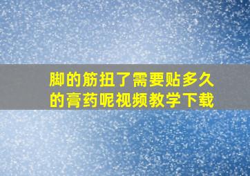 脚的筋扭了需要贴多久的膏药呢视频教学下载