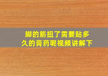 脚的筋扭了需要贴多久的膏药呢视频讲解下