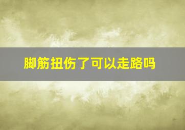 脚筋扭伤了可以走路吗