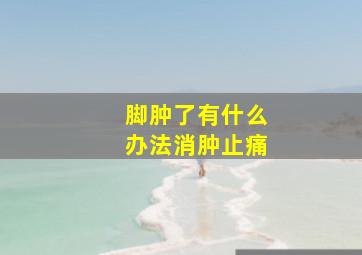 脚肿了有什么办法消肿止痛