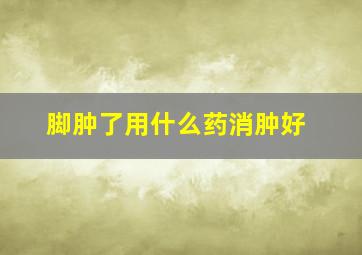 脚肿了用什么药消肿好