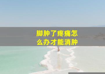 脚肿了疼痛怎么办才能消肿