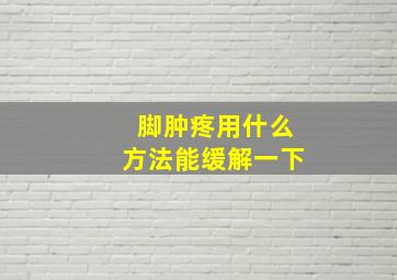 脚肿疼用什么方法能缓解一下