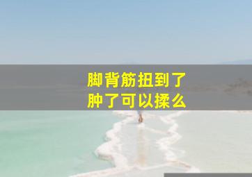 脚背筋扭到了肿了可以揉么