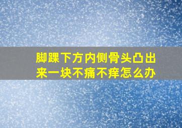 脚踝下方内侧骨头凸出来一块不痛不痒怎么办