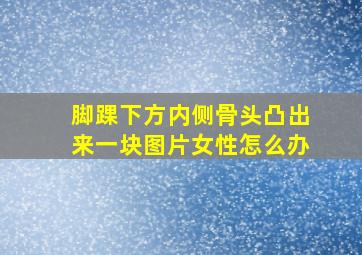 脚踝下方内侧骨头凸出来一块图片女性怎么办