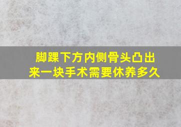 脚踝下方内侧骨头凸出来一块手术需要休养多久